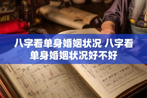 八字看单身婚姻状况 八字看单身婚姻状况好不好 八字看单身婚姻状况 八字看单身婚姻状况好不好