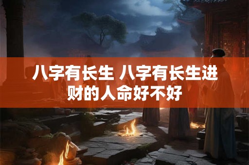 八字有长生 八字有长生进财的人命好不好