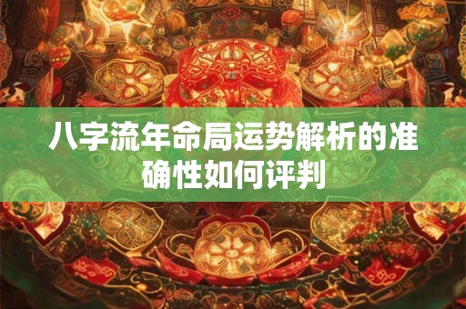 八字流年命局运势解析的准确性如何评判
