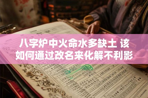 八字炉中火命水多缺土 该如何通过改名来化解不利影响