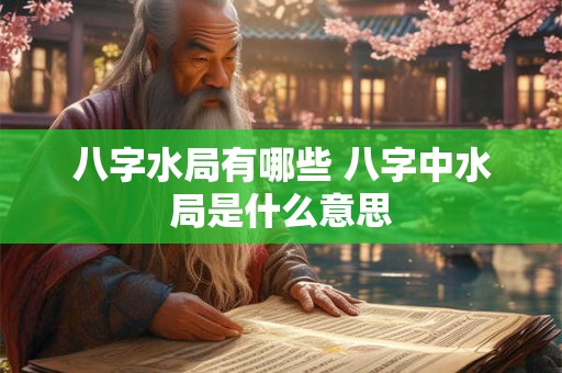 八字水局有哪些 八字中水局是什么意思