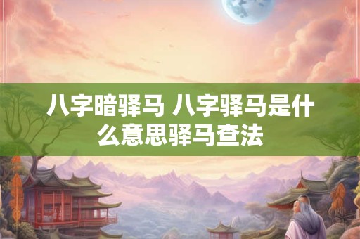 八字暗驿马 八字驿马是什么意思驿马查法