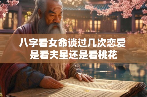八字看女命谈过几次恋爱 是看夫星还是看桃花
