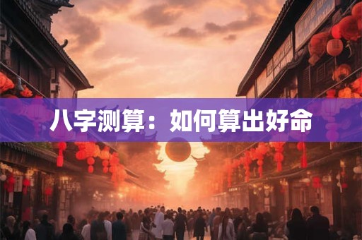 八字测算：如何算出好命