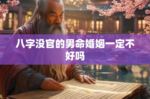 详细阅读:八字没官的男命婚姻一定不好吗 八字没官的男命婚姻一定不好吗
