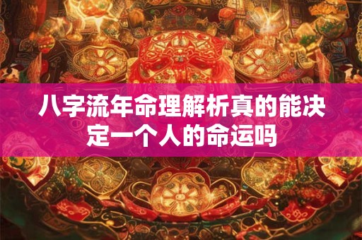 八字流年命理解析真的能决定一个人的命运吗