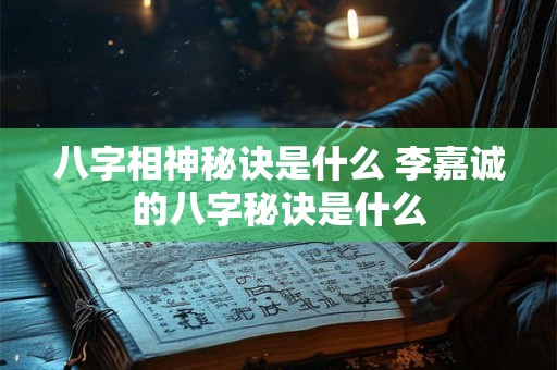 八字相神秘诀是什么 李嘉诚的八字秘诀是什么