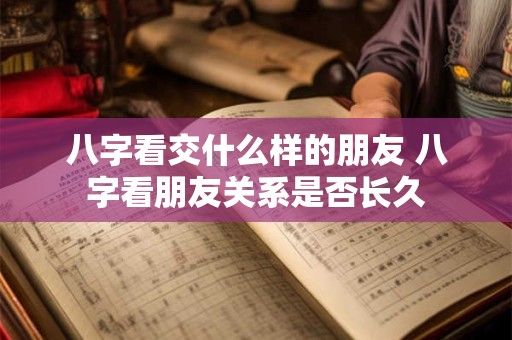 详细阅读:八字看交什么样的朋友 八字看朋友关系是否长久 八字看交什么样的朋友 八字看朋友关系是否长久