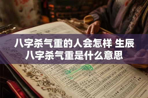 八字杀气重的人会怎样 生辰八字杀气重是什么意思