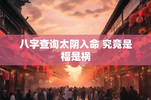 八字查询太阴入命 究竟是福是祸