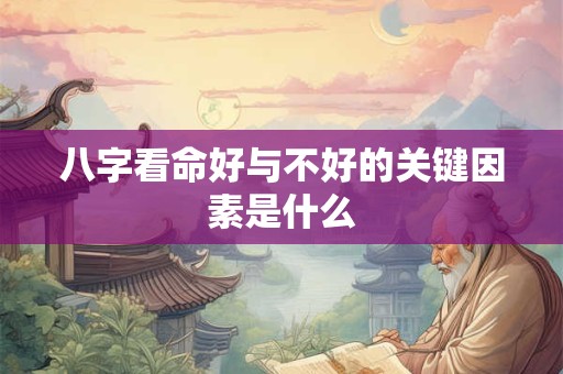八字看命好与不好的关键因素是什么