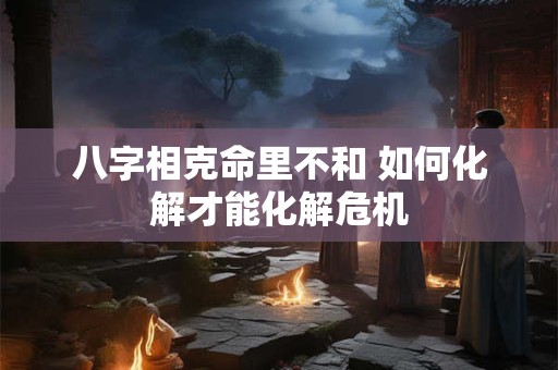 八字相克命里不和 如何化解才能化解危机