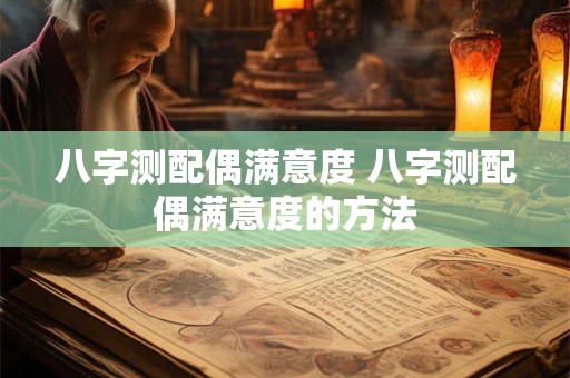 八字测配偶满意度 八字测配偶满意度的方法