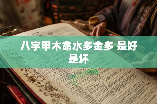 八字甲木命水多金多 是好是坏