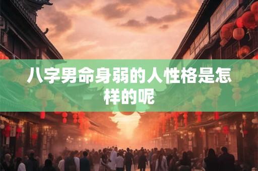 八字男命身弱的人性格是怎样的呢