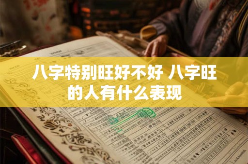 八字特别旺好不好 八字旺的人有什么表现