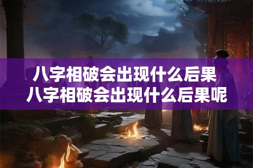 八字相破会出现什么后果 八字相破会出现什么后果呢