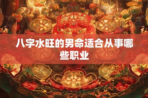八字水旺的男命适合从事哪些职业