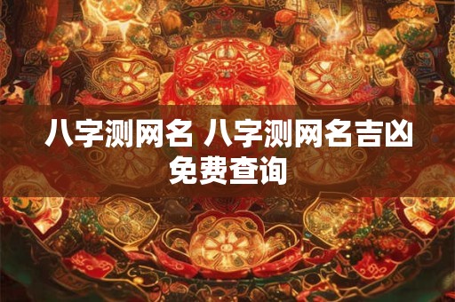 八字测网名 八字测网名吉凶免费查询