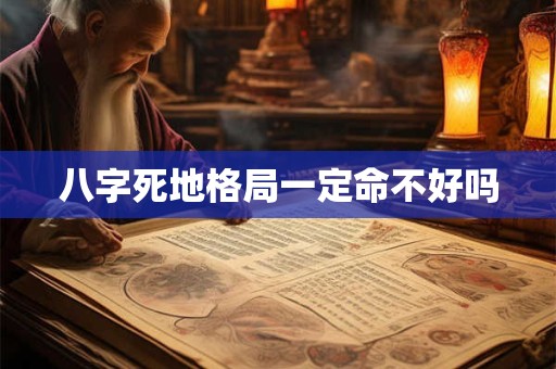 八字死地格局一定命不好吗