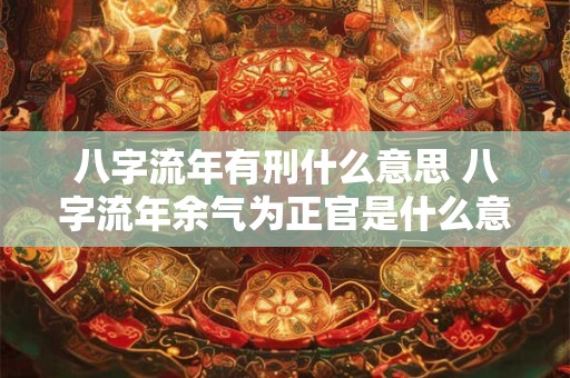 八字流年有刑什么意思 八字流年余气为正官是什么意思