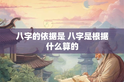 八字的依据是 八字是根据什么算的