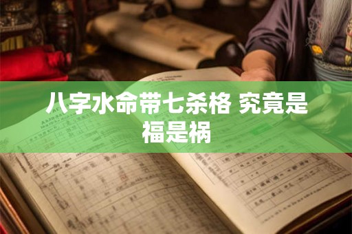 八字水命带七杀格 究竟是福是祸