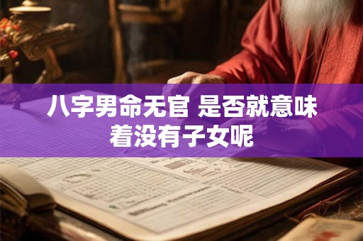 八字男命无官 是否就意味着没有子女呢