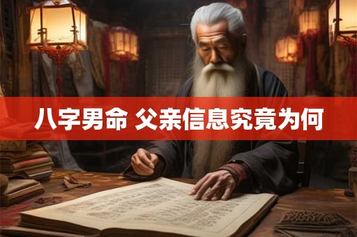 八字男命 父亲信息究竟为何