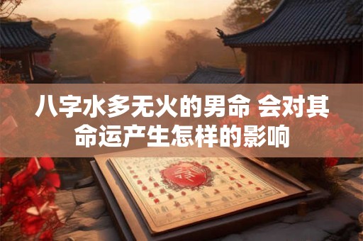 八字水多无火的男命 会对其命运产生怎样的影响