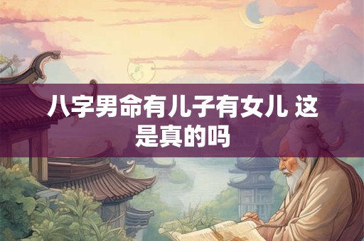 八字男命有儿子有女儿 这是真的吗