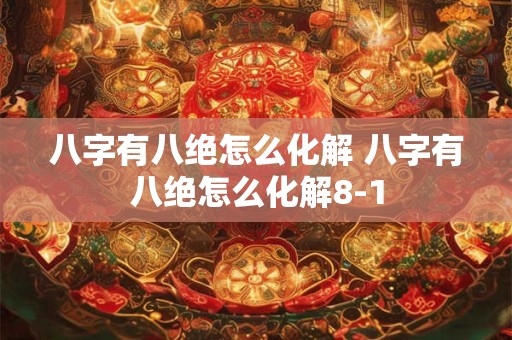 八字有八绝怎么化解 八字有八绝怎么化解8-1