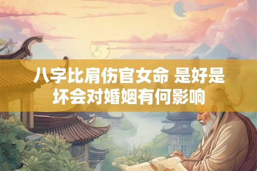 八字比肩伤官女命 是好是坏会对婚姻有何影响