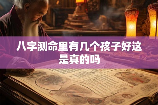 八字测命里有几个孩子好这是真的吗