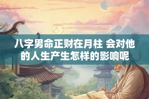 八字男命正财在月柱 会对他的人生产生怎样的影响呢