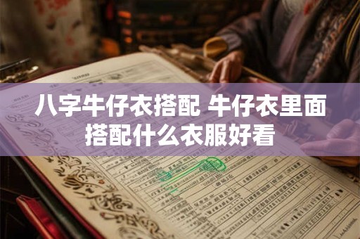 八字牛仔衣搭配 牛仔衣里面搭配什么衣服好看