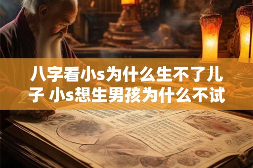 八字看小s为什么生不了儿子 小s想生男孩为什么不试管