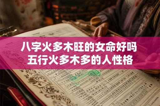 八字火多木旺的女命好吗 五行火多木多的人性格