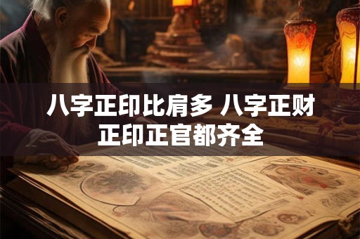 八字正印比肩多 八字正财正印正官都齐全