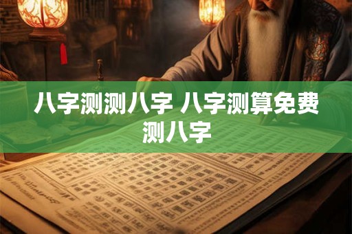 八字测测八字 八字测算免费测八字