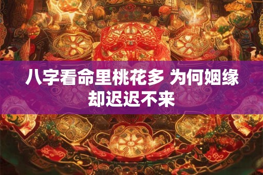 八字看命里桃花多 为何姻缘却迟迟不来