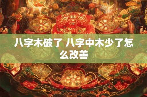 八字木破了 八字中木少了怎么改善