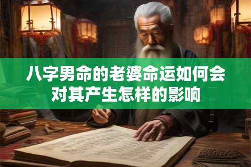 八字男命的老婆命运如何会对其产生怎样的影响