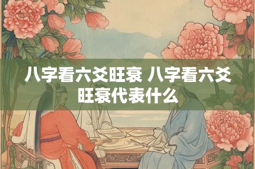 八字看六爻旺衰 八字看六爻旺衰代表什么