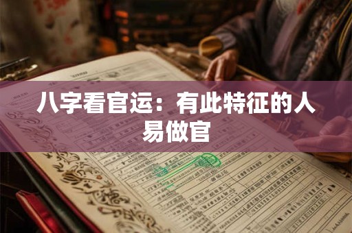 八字看官运：有此特征的人易做官