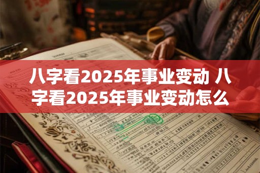 八字看2025年事业变动 八字看2025年事业变动怎么看