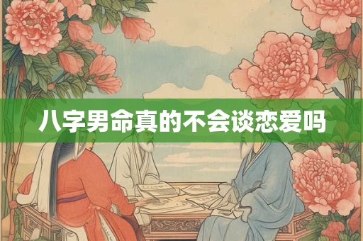八字男命真的不会谈恋爱吗