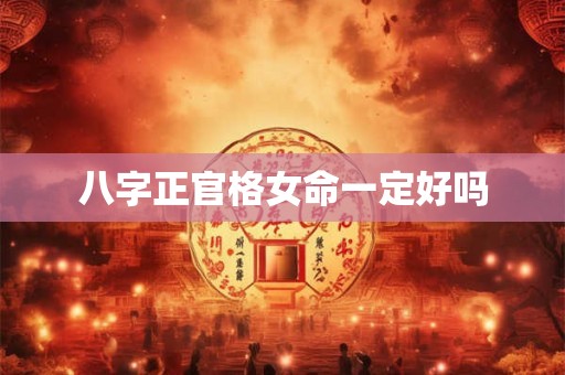 八字正官格女命一定好吗
