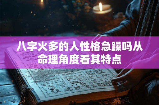 八字火多的人性格急躁吗从命理角度看其特点 八字火多的人性格急躁吗从命理角度看其特点