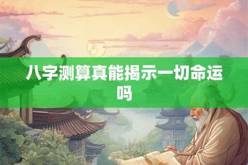 八字测算真能揭示一切命运吗